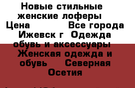 Новые стильные , женские лоферы. › Цена ­ 5 800 - Все города, Ижевск г. Одежда, обувь и аксессуары » Женская одежда и обувь   . Северная Осетия